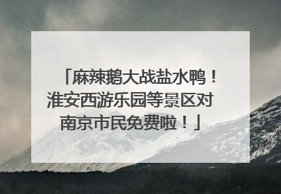 麻辣鹅大战盐水鸭！淮安西游乐园等景区对南京市民免费啦！