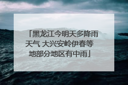 黑龙江今明天多降雨天气 大兴安岭伊春等地部分地区有中雨