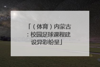 （体育）内蒙古：校园足球课程建设异彩纷呈