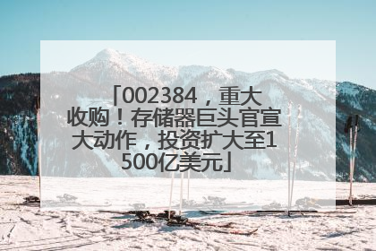 002384，重大收购！存储器巨头官宣大动作，投资扩大至1500亿美元