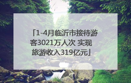 1-4月临沂市接待游客3021万人次 实现旅游收入319亿元