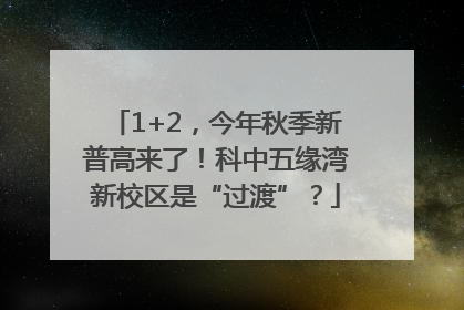 1+2，今年秋季新普高来了！科中五缘湾新校区是“过渡”？