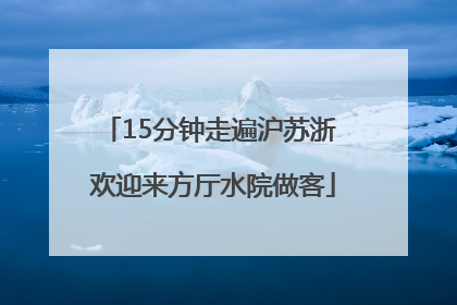 15分钟走遍沪苏浙 欢迎来方厅水院做客