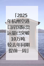 2025年杭州空港口岸国际货运量已突破10万吨 较去年同期提前一周