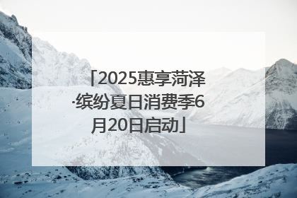 2025惠享菏泽·缤纷夏日消费季6月20日启动