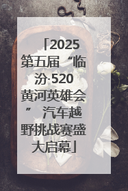 2025第五届“临汾·520黄河英雄会” 汽车越野挑战赛盛大启幕