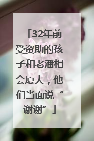 32年前受资助的孩子和老潘相会厦大，他们当面说“谢谢”