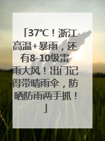 37℃！浙江高温+暴雨，还有8-10级雷雨大风！出门记得带晴雨伞，防晒防雨两手抓！