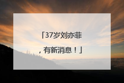 37岁刘亦菲，有新消息！