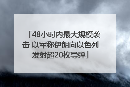 48小时内最大规模袭击 以军称伊朗向以色列发射超20枚导弹