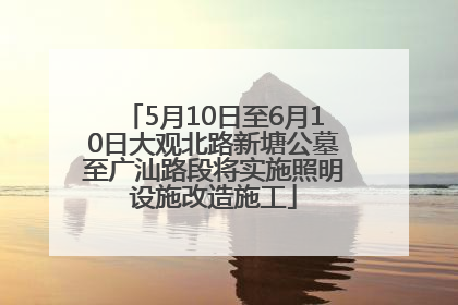 5月10日至6月10日大观北路新塘公墓至广汕路段将实施照明设施改造施工
