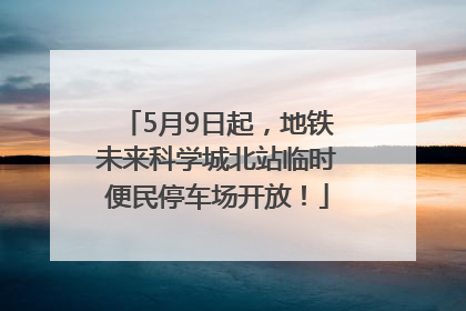 5月9日起，地铁未来科学城北站临时便民停车场开放！