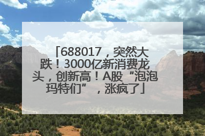 688017，突然大跌！3000亿新消费龙头，创新高！A股“泡泡玛特们”，涨疯了