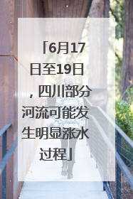 6月17日至19日，四川部分河流可能发生明显涨水过程