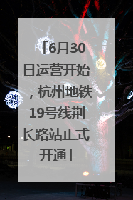 6月30日运营开始，杭州地铁19号线荆长路站正式开通