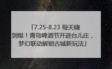 7.25-8.23 每天嗨到爆！青岛啤酒节开进台儿庄，梦幻联动解锁古城新玩法