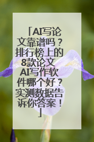 AI写论文靠谱吗？排行榜上的8款论文 AI写作软件哪个好？实测数据告诉你答案！