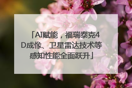 AI赋能，福瑞泰克4D成像、卫星雷达技术等感知性能全面跃升