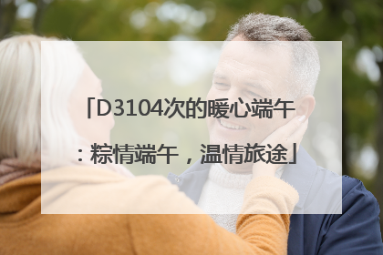 D3104次的暖心端午：粽情端午，温情旅途