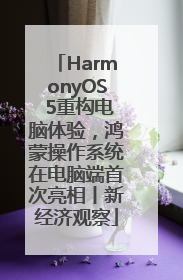 HarmonyOS 5重构电脑体验，鸿蒙操作系统在电脑端首次亮相丨新经济观察