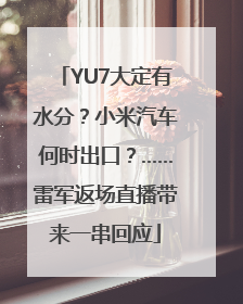 YU7大定有水分？小米汽车何时出口？……雷军返场直播带来一串回应